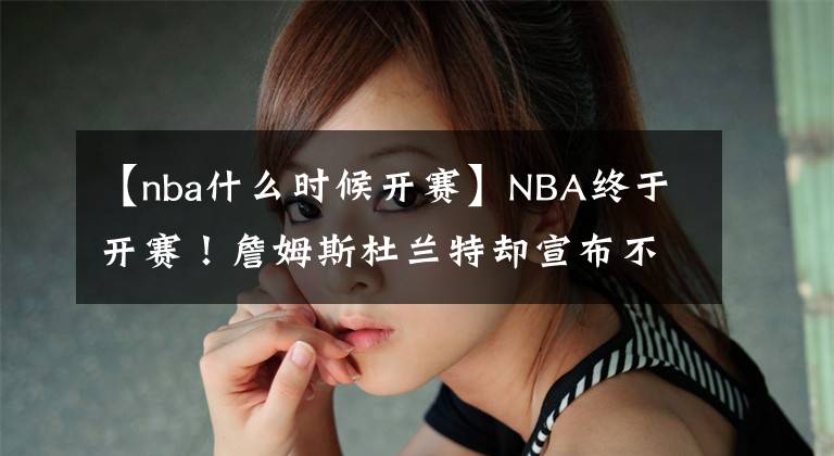 【nba什么时候开赛】NBA终于开赛！詹姆斯杜兰特却宣布不打了……