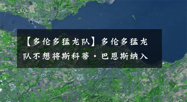 【多伦多猛龙队】多伦多猛龙队不想将斯科蒂·巴恩斯纳入凯文·杜兰特的交易筹码中