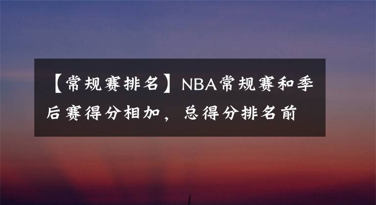 【常规赛排名】NBA常规赛和季后赛得分相加，总得分排名前20名的球员