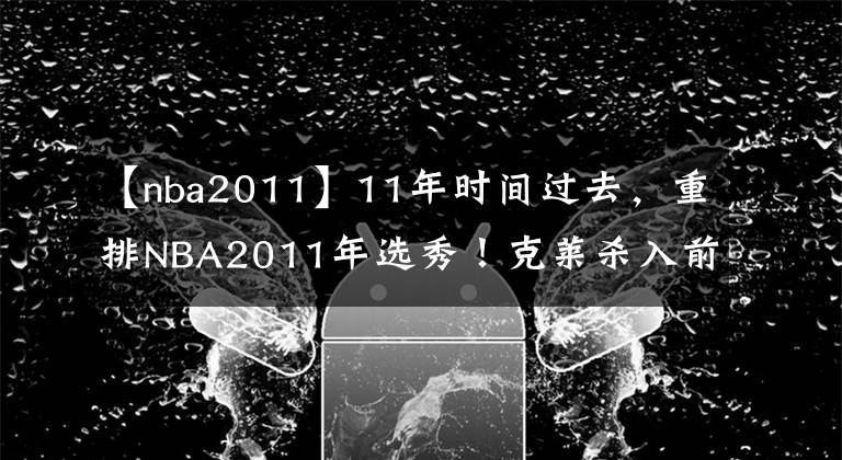 【nba2011】11年时间过去，重排NBA2011年选秀！克莱杀入前三，欧文丢掉状元