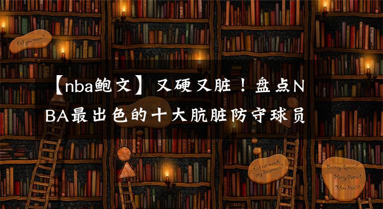 【nba鲍文】又硬又脏！盘点NBA最出色的十大肮脏防守球员：贝弗利仅排第九！