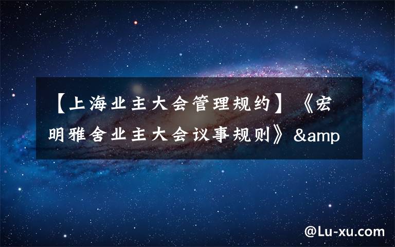 【上海业主大会管理规约】《宏明雅舍业主大会议事规则》&《业主管理规约》