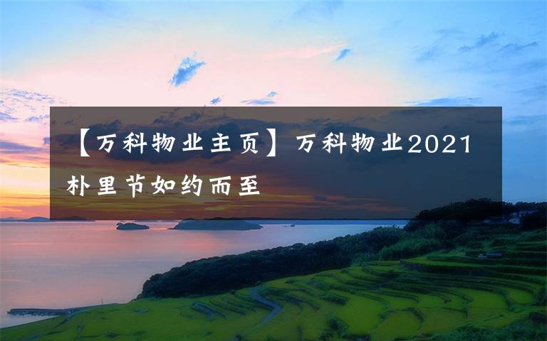 【万科物业主页】万科物业2021朴里节如约而至