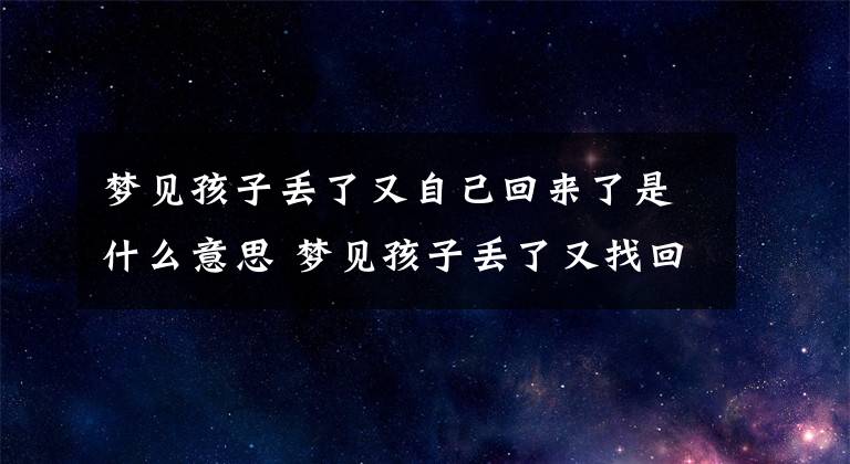 梦见孩子丢了又自己回来了是什么意思 梦见孩子丢了又找回来是什么意思文章配图