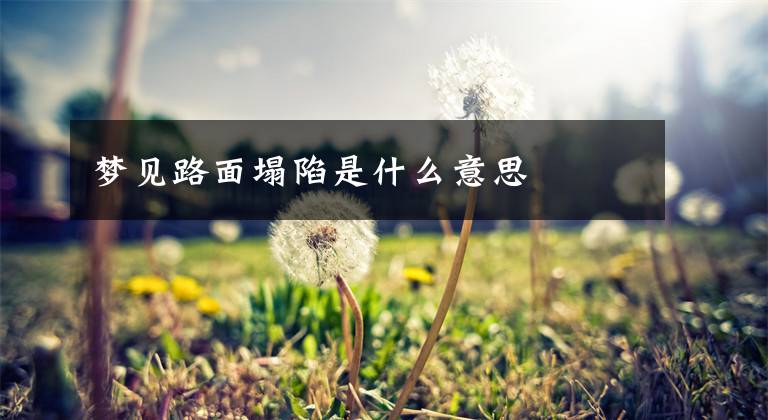 梦见路面塌陷是什么意思文章配图