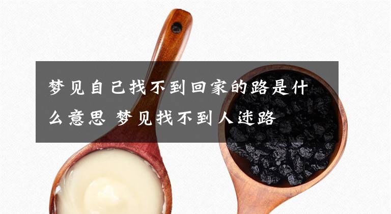 梦见自己找不到回家的路是什么意思 梦见找不到人迷路文章配图