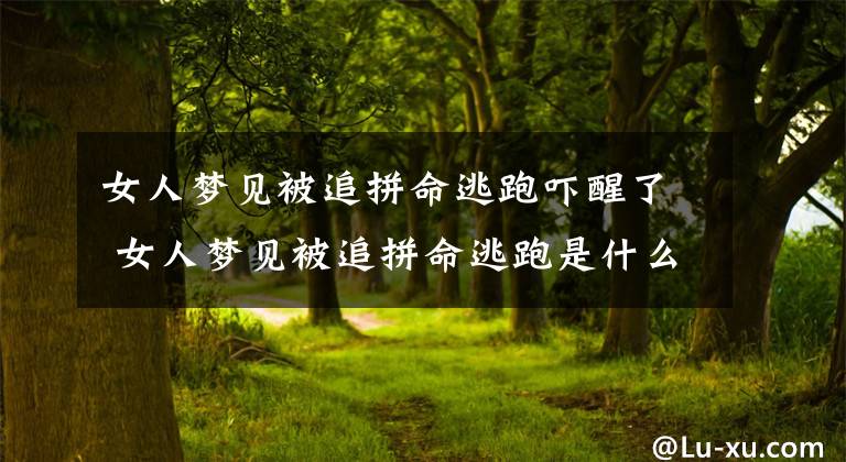 女人梦见被追拼命逃跑吓醒了 女人梦见被追拼命逃跑是什么预兆文章配图