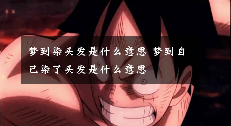 梦到染头发是什么意思 梦到自己染了头发是什么意思文章配图