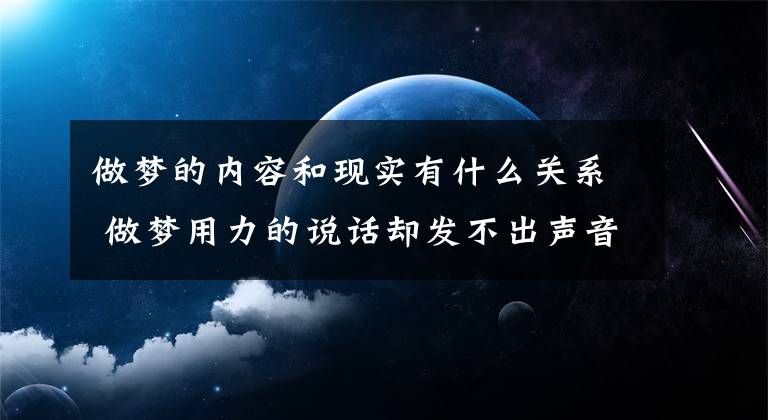 做梦的内容和现实有什么关系 做梦用力的说话却发不出声音来