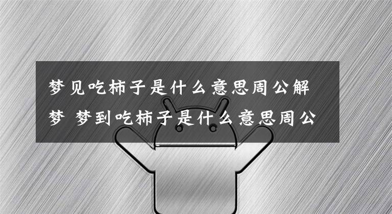 梦见吃柿子是什么意思周公解梦 梦到吃柿子是什么意思周公解梦文章配图
