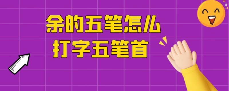 余的五笔怎么打字五笔首 余的五字的五笔打法