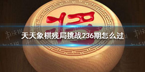 天天象棋残局挑战236期怎么过 天天象棋新手教程详解