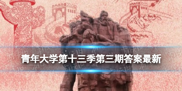 青年大学第十三季第三期的答案 青年大学习打法心得