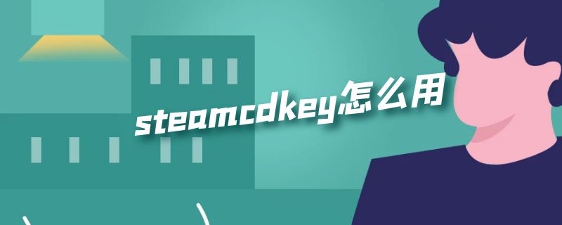 steamcdkey怎么用 steamcdkey怎么使用