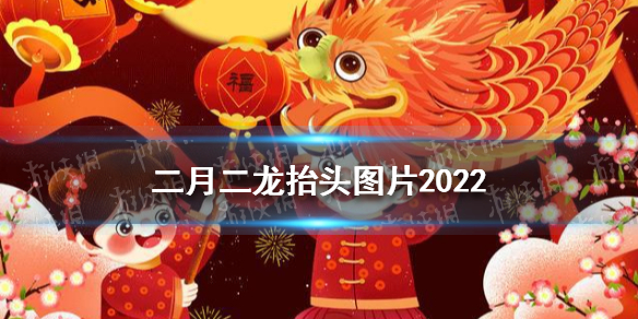 二月二龙抬头图片2022 梗百科详细流程攻略