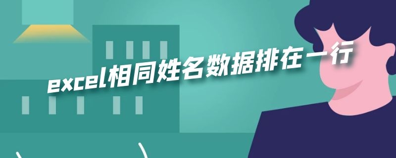 excel相同姓名数据排在一行 excel相同名字数据排成行