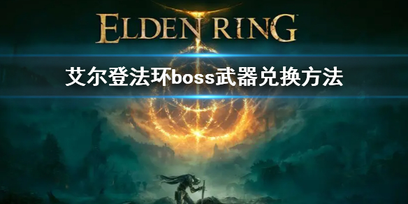 艾尔登法环boss武器兑换方法 艾尔登法环详细攻略指南