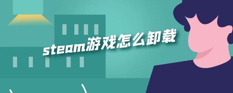 steam游戏怎么卸载 steam游戏怎么卸载彻底