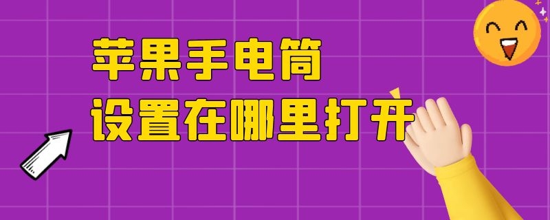 苹果手电筒设置在哪里打开 苹果手电筒在设置哪里关