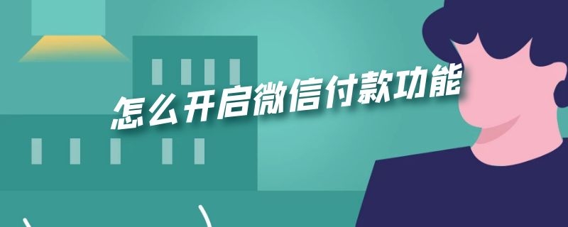 怎么开启微信付款功能 怎么开启微信的付款功能