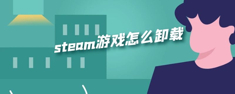 steam游戏怎么卸载 steam的游戏如何卸载