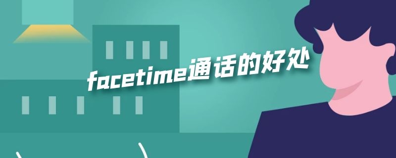 facetime通话的好处 facetime通话的好处与坏处