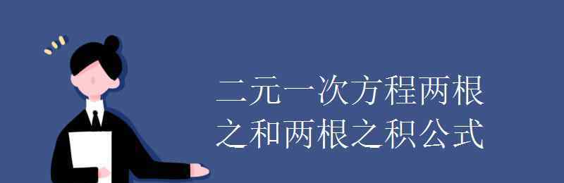 两根之和两根之积公式 二元一次方程两根之和两根之积公式