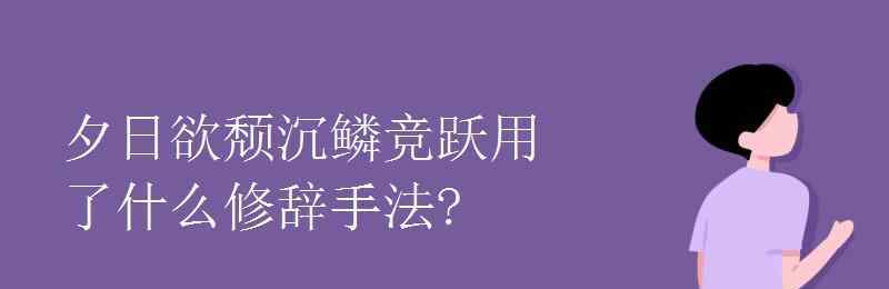 沉鳞竞跃夕日欲颓沉鳞竞跃用了什么修辞手法