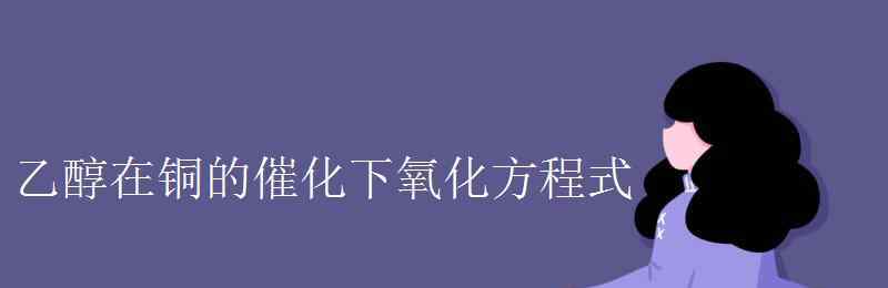 乙醇的催化氧化方程式 乙醇在铜的催化下氧化方程式