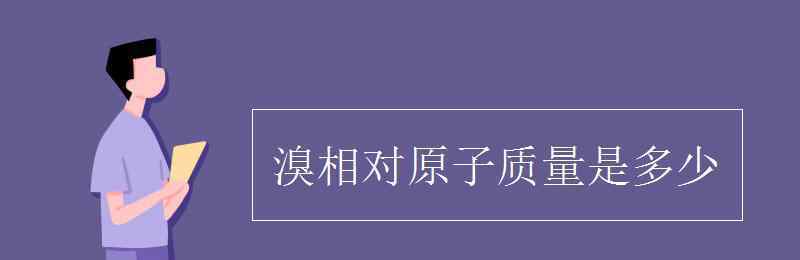 br相对原子质量 溴相对原子质量是多少