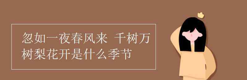 千树万树梨花开是什么季节 忽如一夜春风来 千树万树梨花开是什么季节