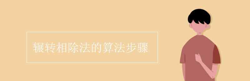 辗转相除法的算法步骤 辗转相除法的算法步骤