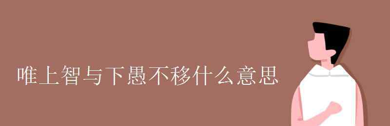 唯上智与下愚不移什么意思 唯上智与下愚不移什么意思