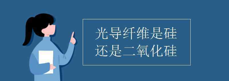 光导纤维 光导纤维是硅还是二氧化硅