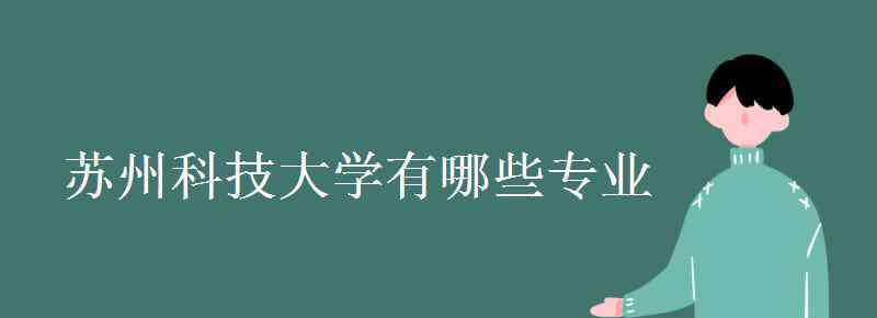 苏州科技学院专业 苏州科技大学有哪些专业