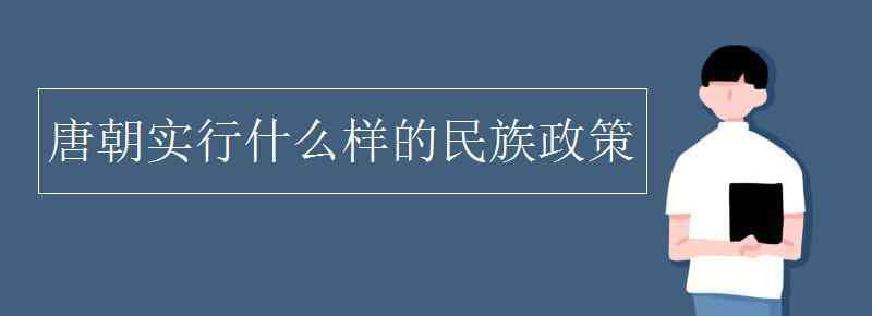 唐朝的民族政策 唐朝实行什么样的民族政策