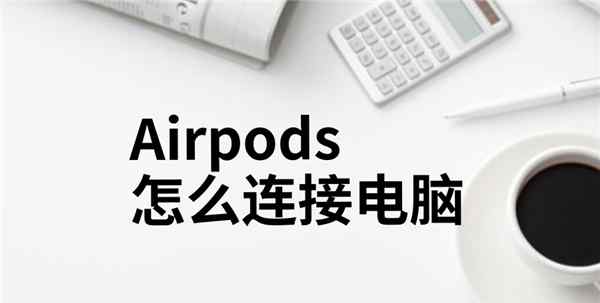 airpods能连电脑吗 Airpods怎么连接电脑？教你几步连接Mac