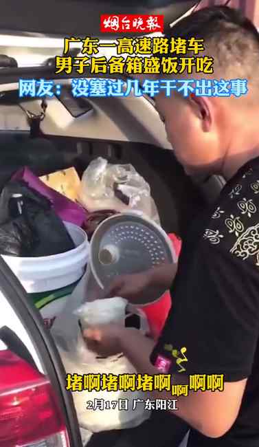 广东一高速路堵车 男子后备箱盛饭开吃 网友：没塞过几年干不出来这事！