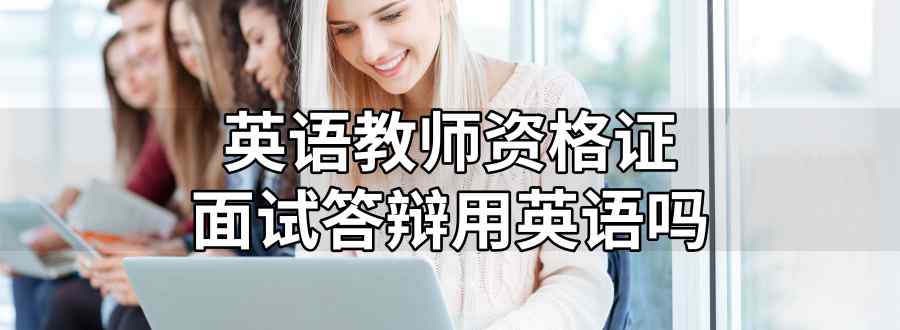 英语教师资格证面试答辩用英语吗