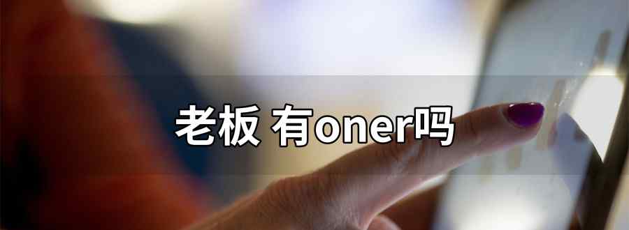 老板 有oner吗