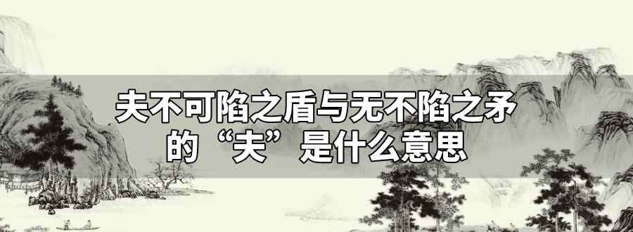 夫不可陷之盾与无不陷之矛的夫是什么意思