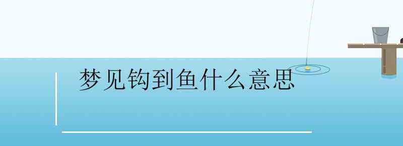 梦见钩到鱼什么意思