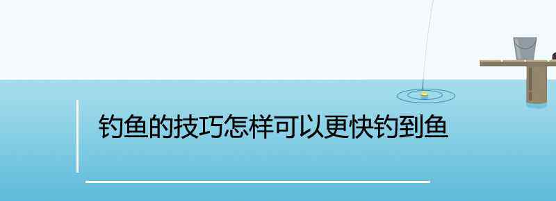 钓鱼的技巧怎样可以更快钓到鱼