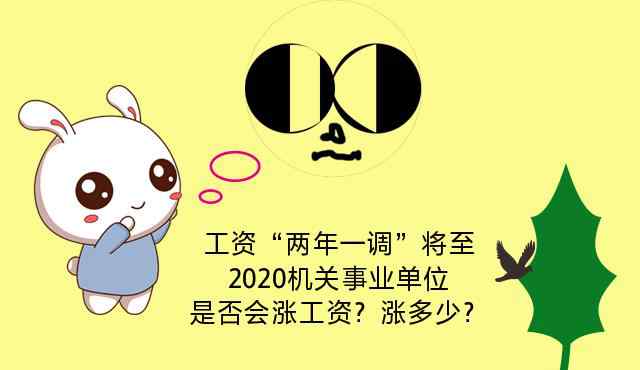 事业单位涨工资 工资“两年一调”将至，2020机关事业单位是否会涨工资？涨多少？